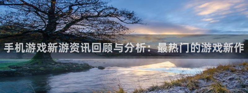 辉达娱乐娱乐是真的吗：手机游戏新游资讯回顾与分析：最热门的游