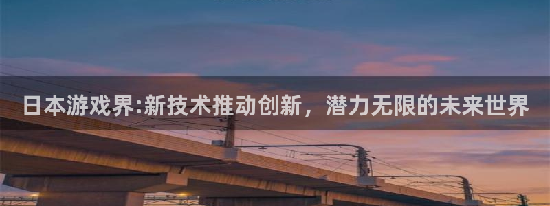 辉达娱乐注册登录平台：日本游戏界:新技术推动创新，潜力无限的