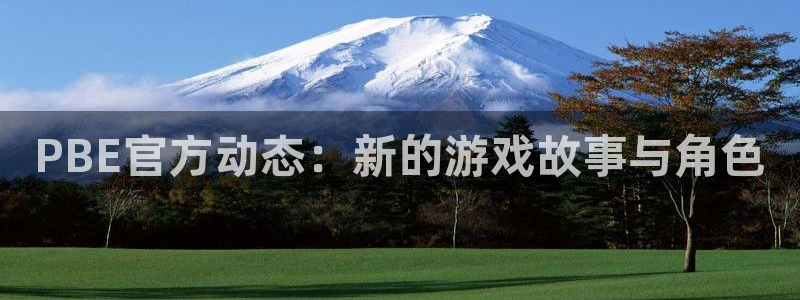 辉达娱乐平台：PBE官方动态：新的游戏故事与角色