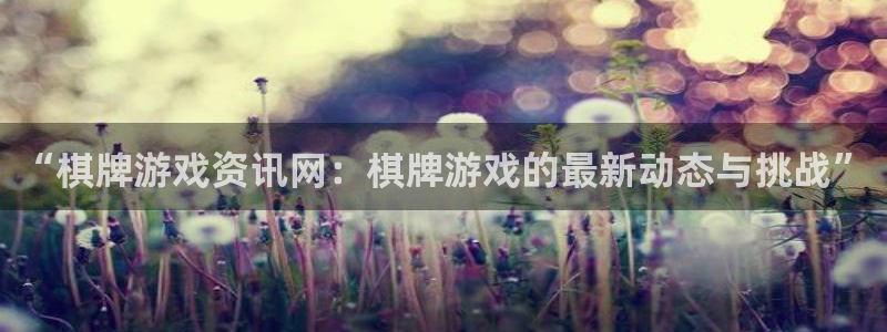 辉达娱乐4招商：“棋牌游戏资讯网：棋牌游戏的最新动态与挑战”