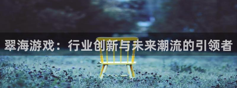 辉达娱乐网页登录入口：翠海游戏：行业创新与未来潮流的引领者
