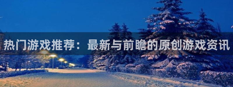 辉达娱乐网页版地址：热门游戏推荐：最新与前瞻的原创游戏资讯